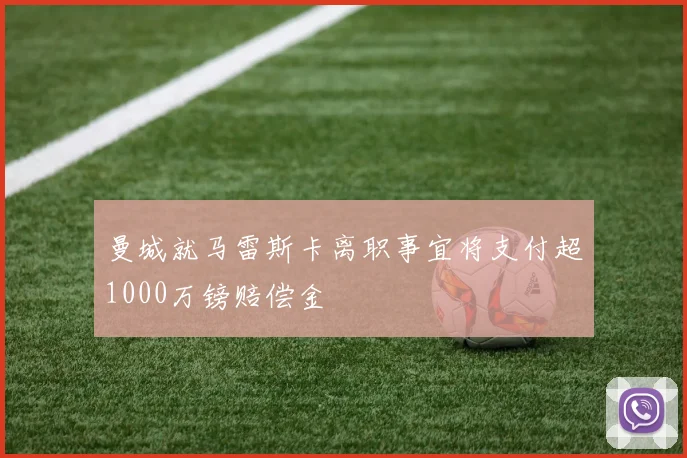 曼城就马雷斯卡离职事宜将支付超1000万镑赔偿金