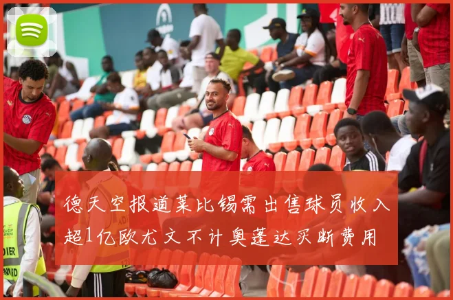 德天空报道莱比锡需出售球员收入超1亿欧尤文不计奥蓬达买断费用