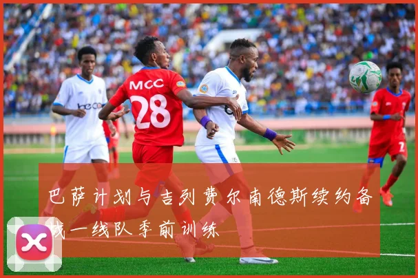 巴萨计划与吉列费尔南德斯续约备战一线队季前训练