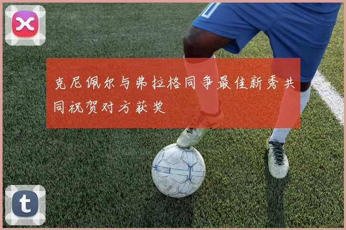 克尼佩尔与弗拉格同争最佳新秀共同祝贺对方获奖