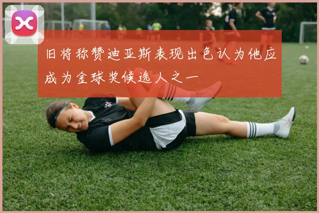 旧将称赞迪亚斯表现出色认为他应成为金球奖候选人之一