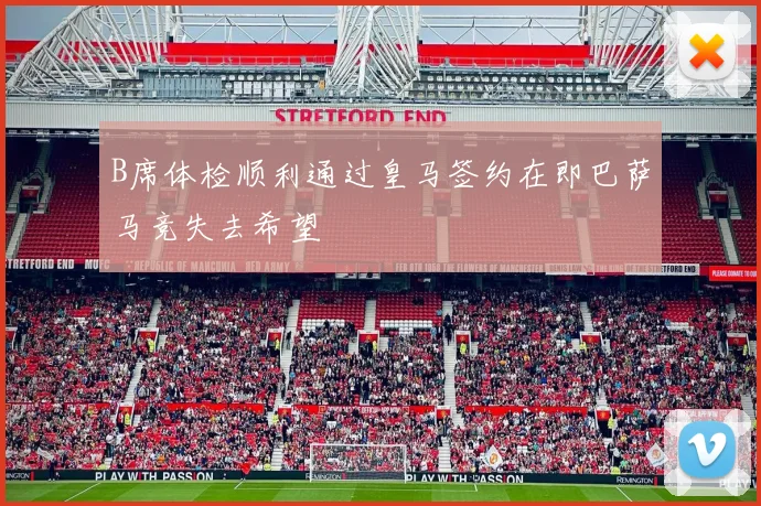 B席体检顺利通过皇马签约在即巴萨马竞失去希望