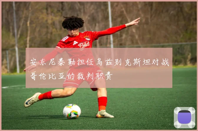 安东尼泰勒担任乌兹别克斯坦对战哥伦比亚的裁判职责