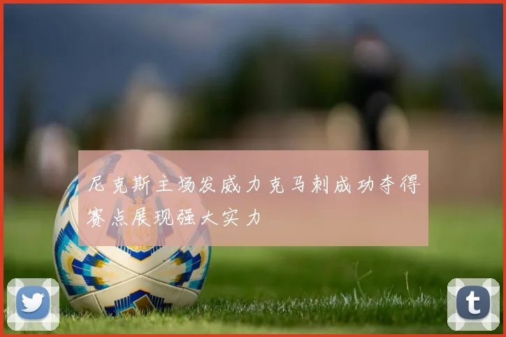 尼克斯主场发威力克马刺成功夺得赛点展现强大实力