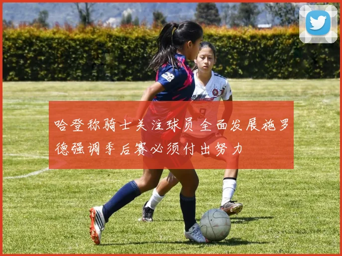 哈登称骑士关注球员全面发展施罗德强调季后赛必须付出努力