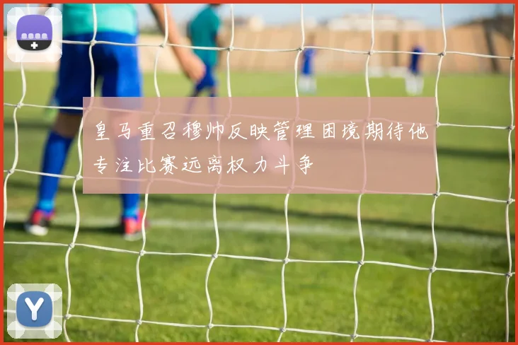 皇马重召穆帅反映管理困境期待他专注比赛远离权力斗争