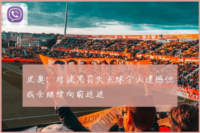 皮奥：对波黑罚失点球令人遗憾但我会继续向前迈进
