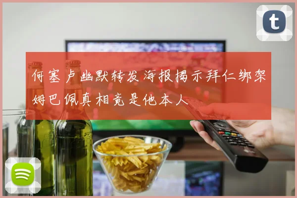 何塞卢幽默转发海报揭示拜仁绑架姆巴佩真相竟是他本人