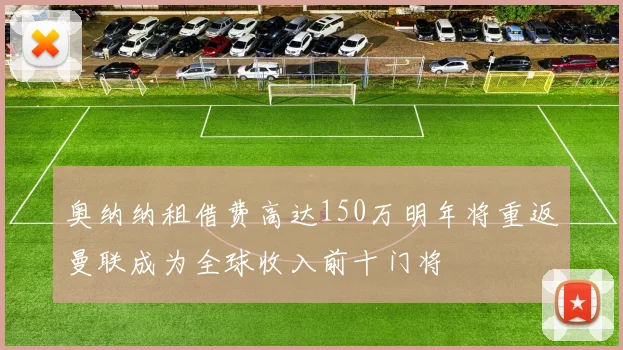 奥纳纳租借费高达150万明年将重返曼联成为全球收入前十门将