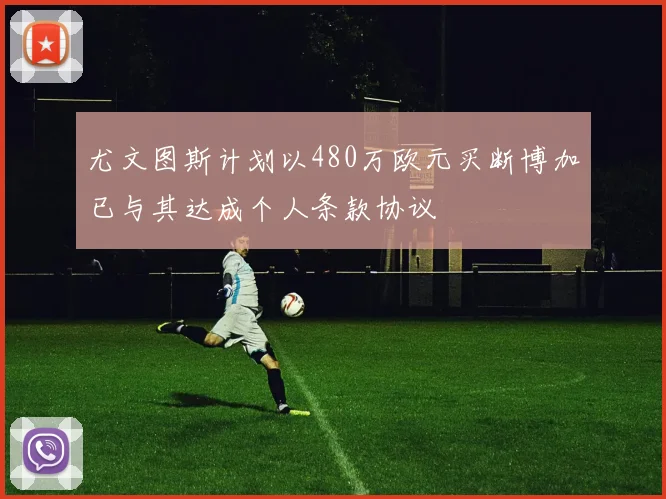 尤文图斯计划以480万欧元买断博加已与其达成个人条款协议