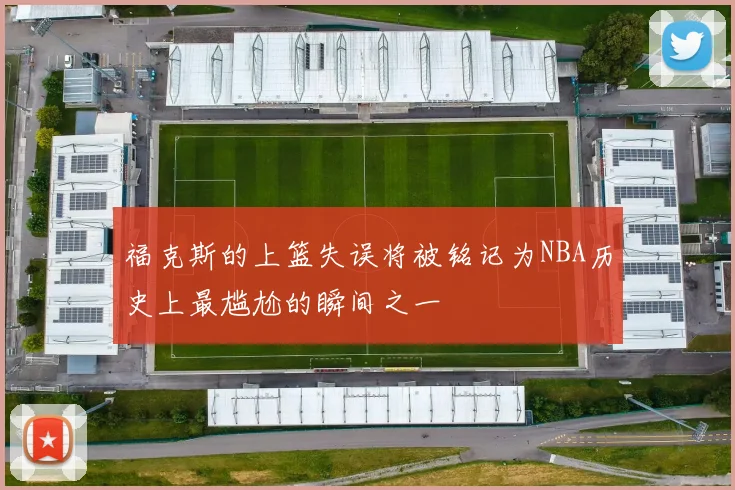 福克斯的上篮失误将被铭记为NBA历史上最尴尬的瞬间之一