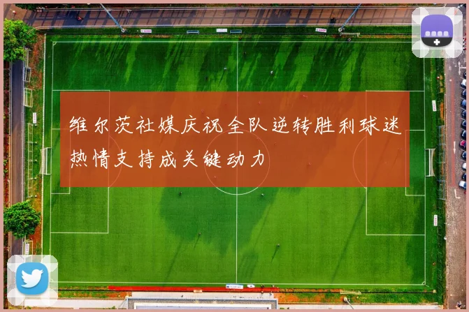 维尔茨社媒庆祝全队逆转胜利球迷热情支持成关键动力