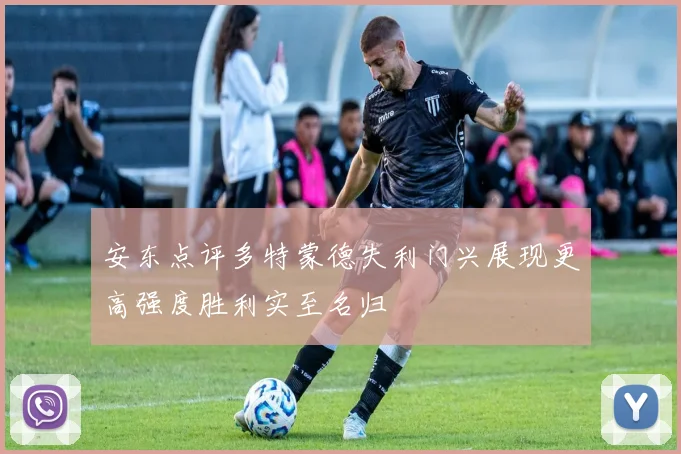 安东点评多特蒙德失利门兴展现更高强度胜利实至名归