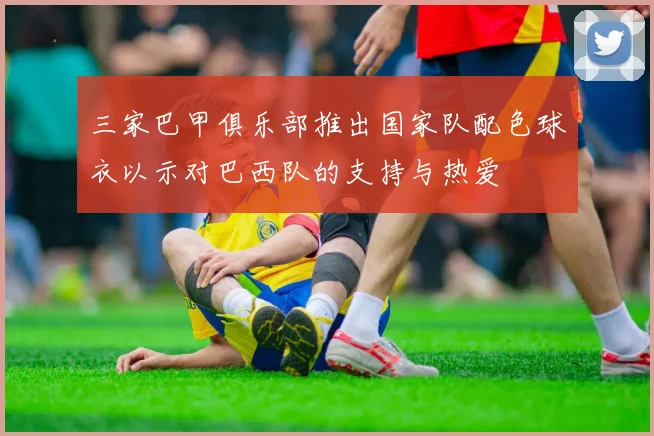 三家巴甲俱乐部推出国家队配色球衣以示对巴西队的支持与热爱