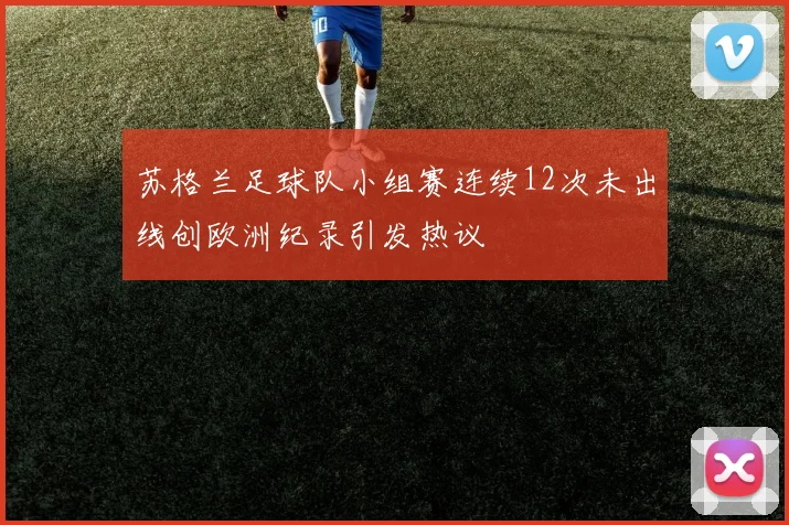 苏格兰足球队小组赛连续12次未出线创欧洲纪录引发热议