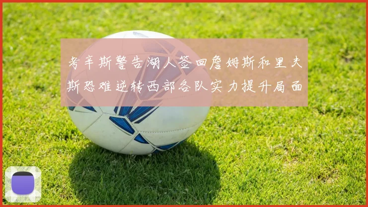 考辛斯警告湖人签回詹姆斯和里夫斯恐难逆转西部各队实力提升局面