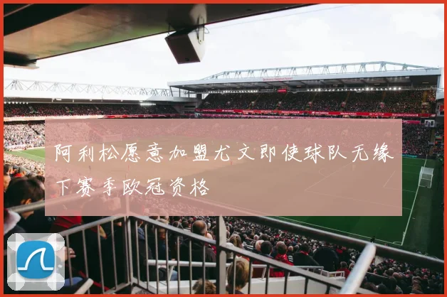 阿利松愿意加盟尤文即使球队无缘下赛季欧冠资格
