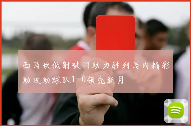西马坎低射破门助力胜利马内精彩助攻助球队1-0领先新月