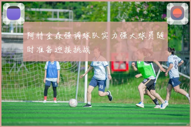阿特金森强调球队实力强大球员随时准备迎接挑战